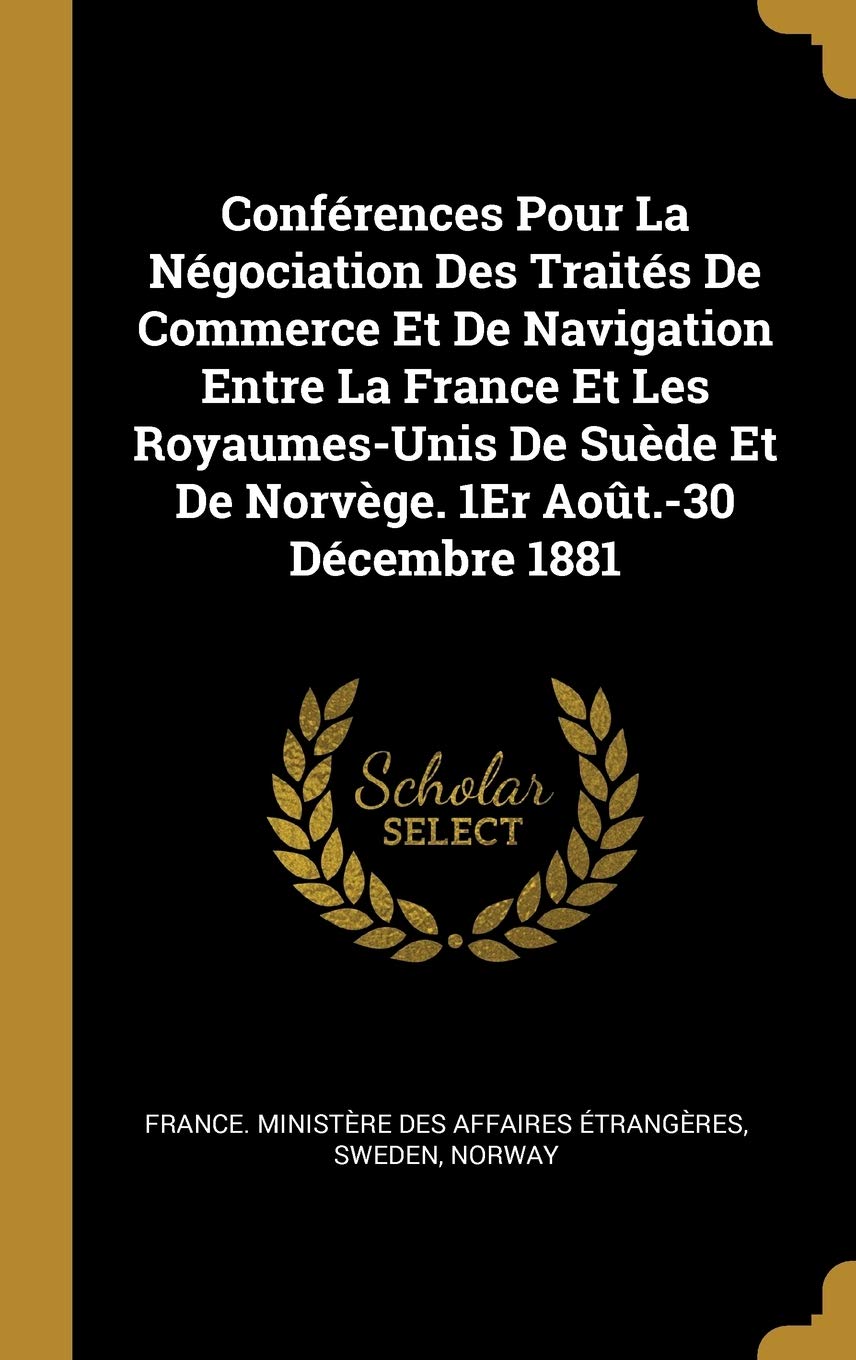 Conférences Pour La Négociation Des Traités De Commerce Et De Navigation Entre La France Et Les Royaumes-Unis De Suède Et De Norvège. 1Er Août.-30 Décembre 1881 book