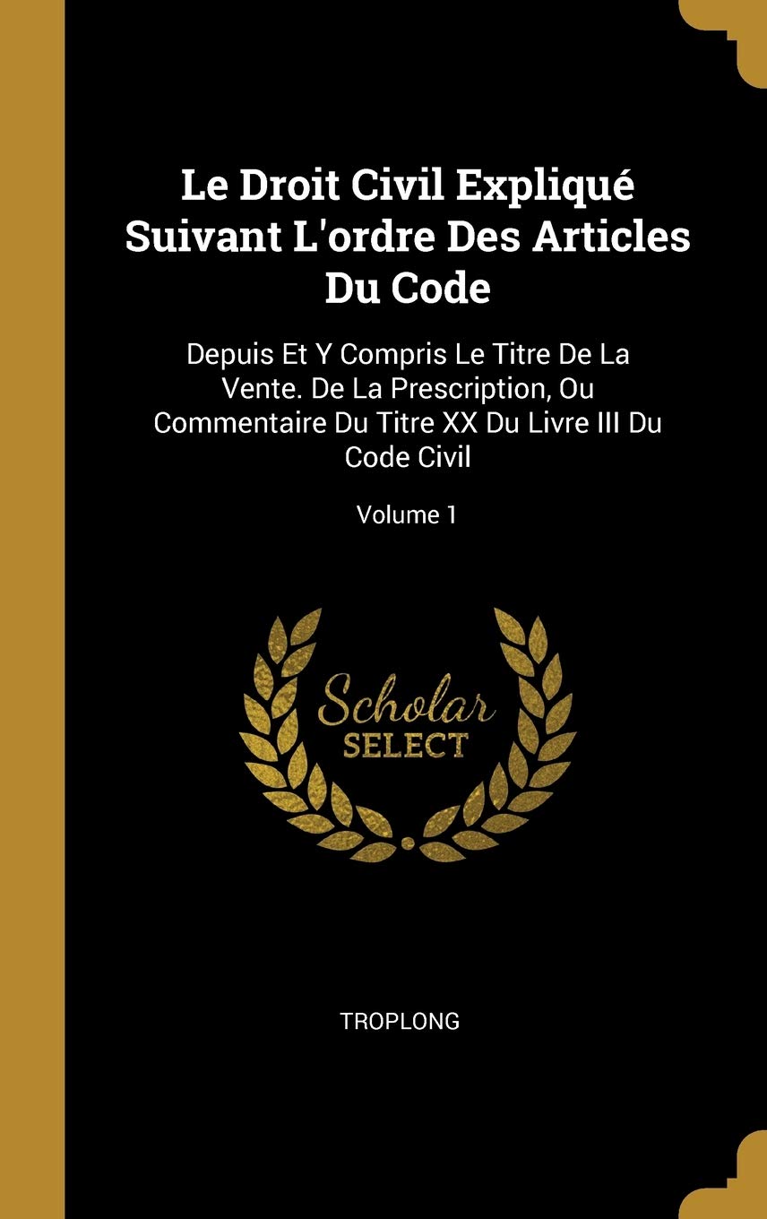 Le Droit Civil Expliqué Suivant L'ordre Des Articles Du Code: Depuis Et Y Compris Le Titre De La Vente. De La Prescription, Ou Commentaire Du Titre XX Du Livre III Du Code Civil; Volume 1 book