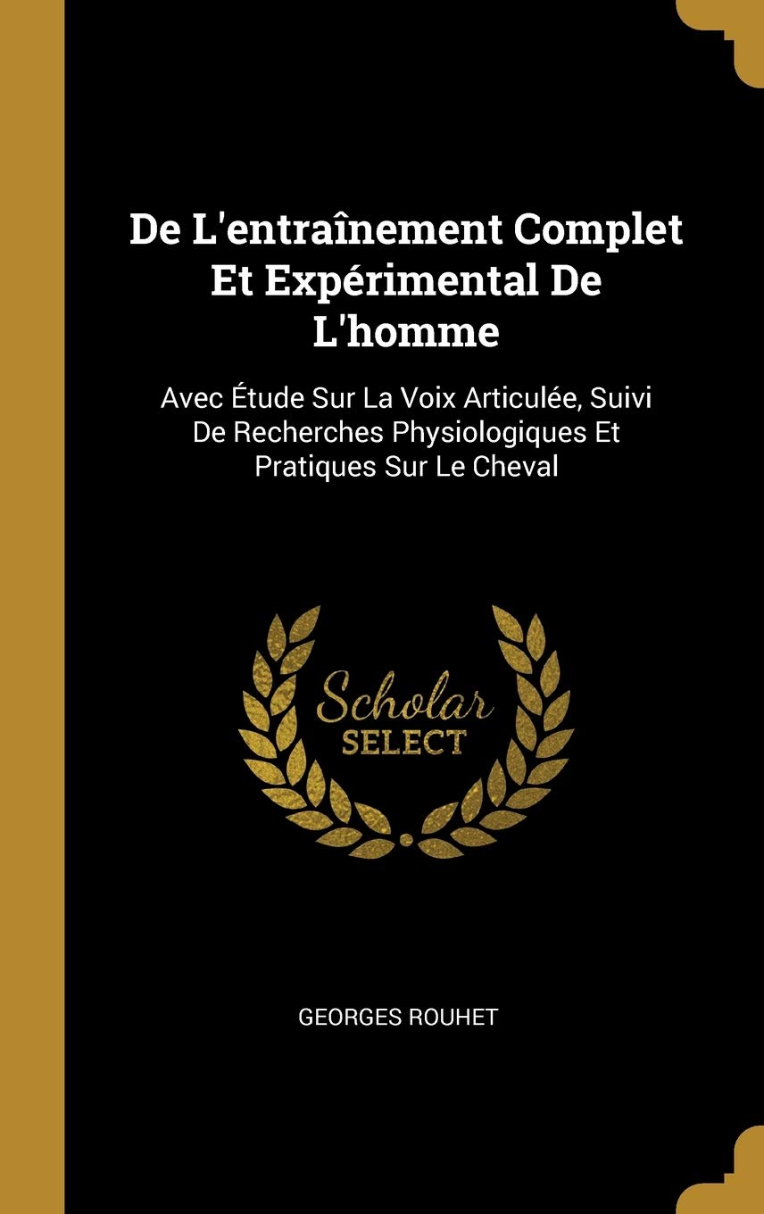 De L'entraînement Complet Et Expérimental De L'homme: Avec Étude Sur La Voix Articulée, Suivi De Recherches Physiologiques Et Pratiques Sur Le Cheval book