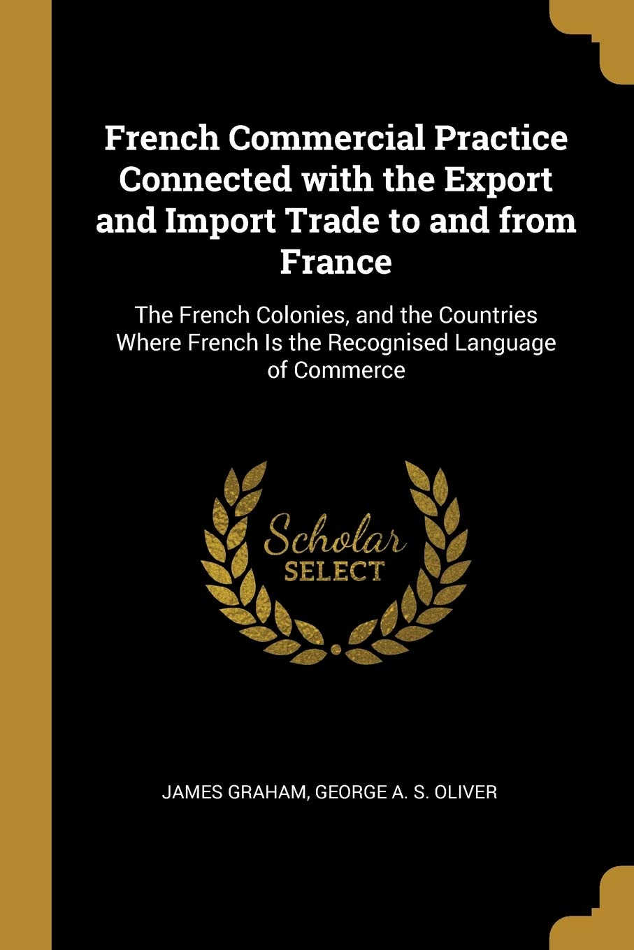 French Commercial Practice Connected with the Export and Import Trade to and from France: The French Colonies, and the Countries Where French Is the Recognised Language of Commerce book