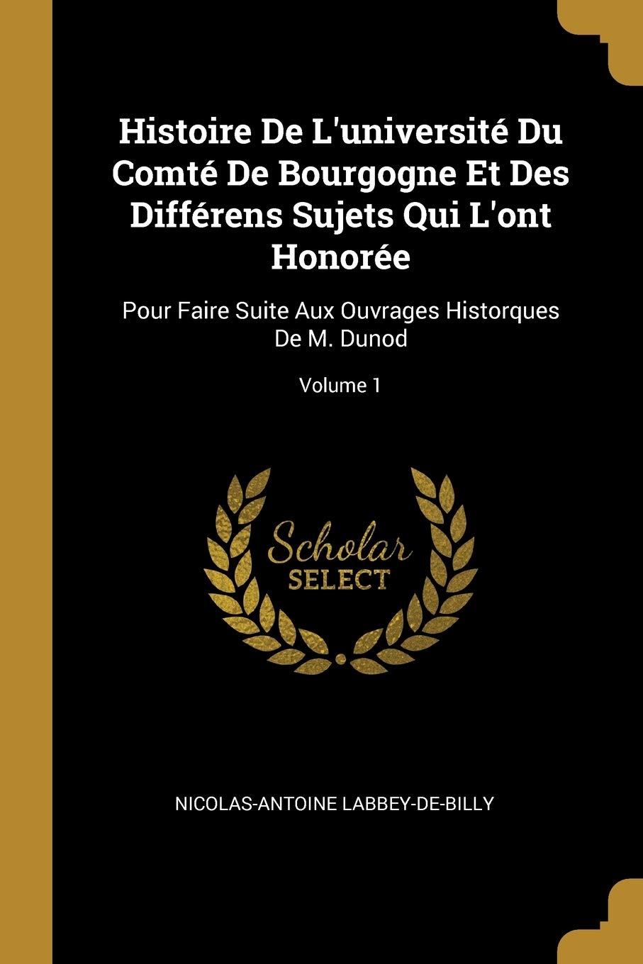 Histoire De L'universit Du Comt De Bourgogne Et Des Diffrens Sujets Qui L'ont Honore: Pour Faire Suite Aux Ouvrages Historques De M. Dunod; Volume 1 book