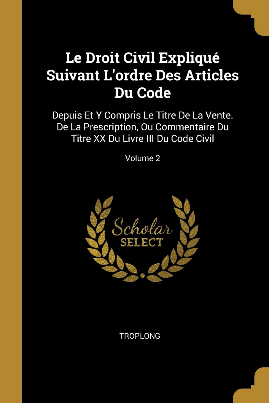 Le Droit Civil Expliqué Suivant L'ordre Des Articles Du Code: Depuis Et Y Compris Le Titre De La Vente. De La Prescription, Ou Commentaire Du Titre XX Du Livre III Du Code Civil; Volume 2 book
