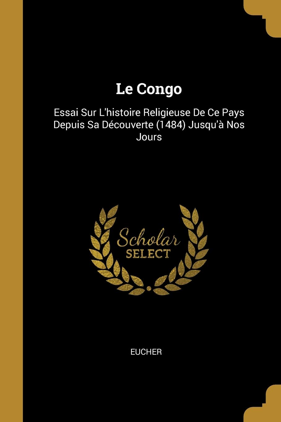 Le Congo: Essai Sur L'histoire Religieuse De Ce Pays Depuis Sa Découverte (1484) Jusqu'à Nos Jours Politics & History