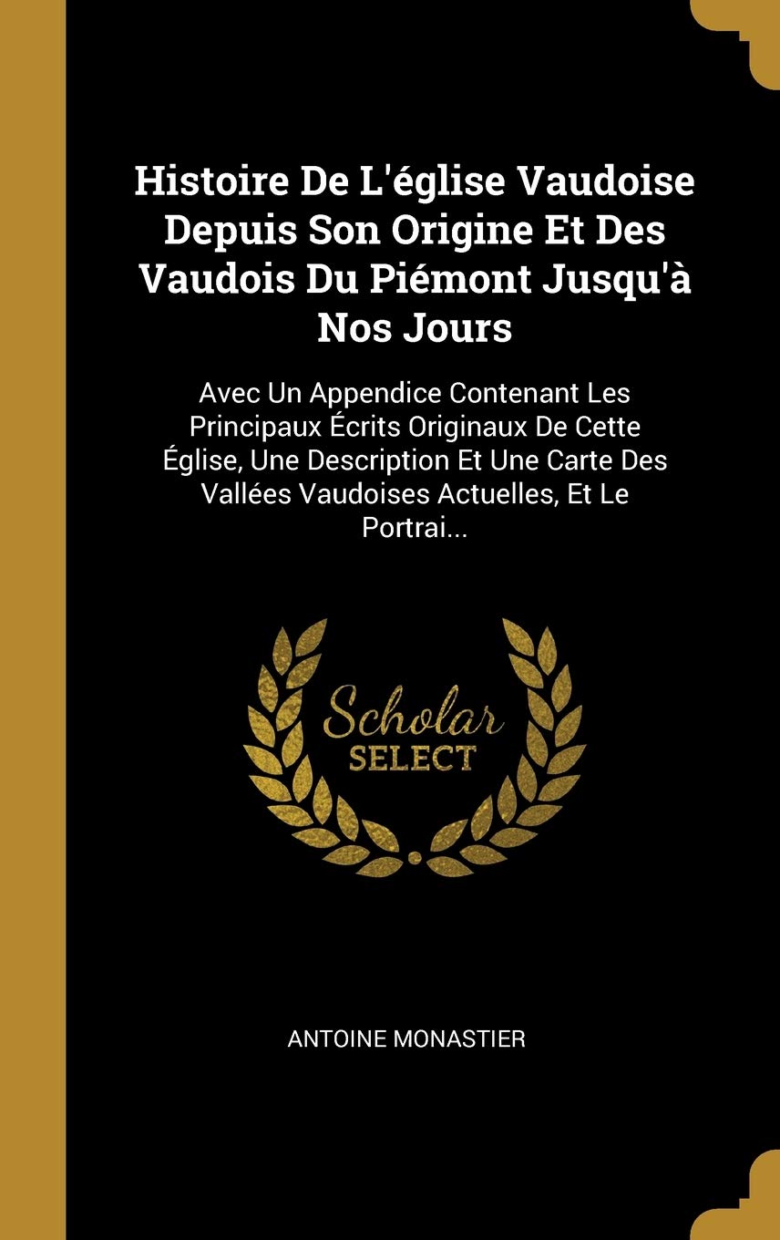 Histoire De L'église Vaudoise Depuis Son Origine Et Des Vaudois Du Piémont Jusqu'à Nos Jours: Avec Un Appendice Contenant Les Principaux Écrits ... Vallées Vaudoises Actuelles, Et Le Portrai... book