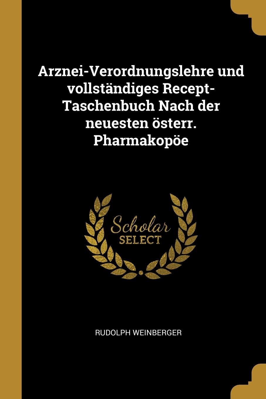 Arznei-Verordnungslehre und vollständiges Recept-Taschenbuch Nach der neuesten österr. Pharmakopöe Politics & History