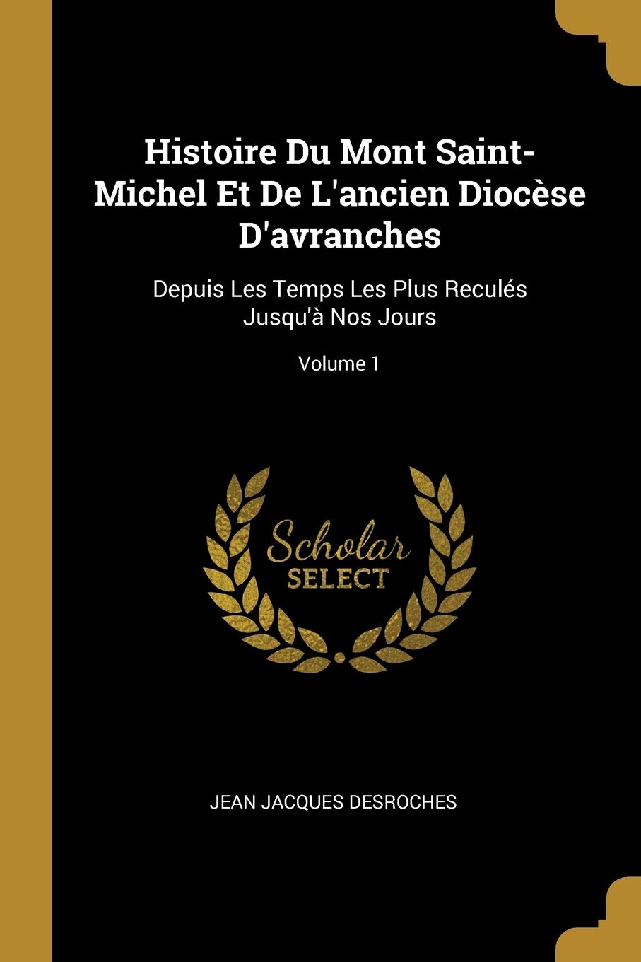 Histoire Du Mont Saint-Michel Et De L'ancien Diocse D'avranches: Depuis Les Temps Les Plus Reculs Jusqu' Nos Jours; Volume 1 book