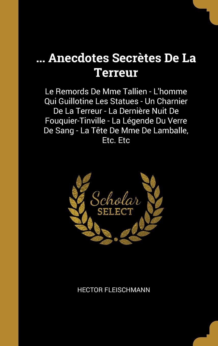 ... Anecdotes Secrtes De La Terreur: Le Remords De Mme Tallien - L'homme Qui Guillotine Les Statues - Un Charnier De La Terreur - La Dernire Nuit De ... Sang - La Tte De Mme De Lamballe, Etc. Etc book