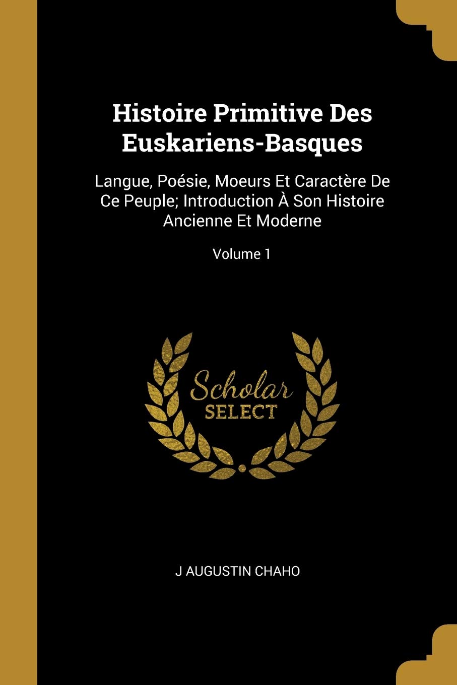 Histoire Primitive Des Euskariens-Basques: Langue, Poésie, Moeurs Et Caractère De Ce Peuple; Introduction À Son Histoire Ancienne Et Moderne; Volume 1 book