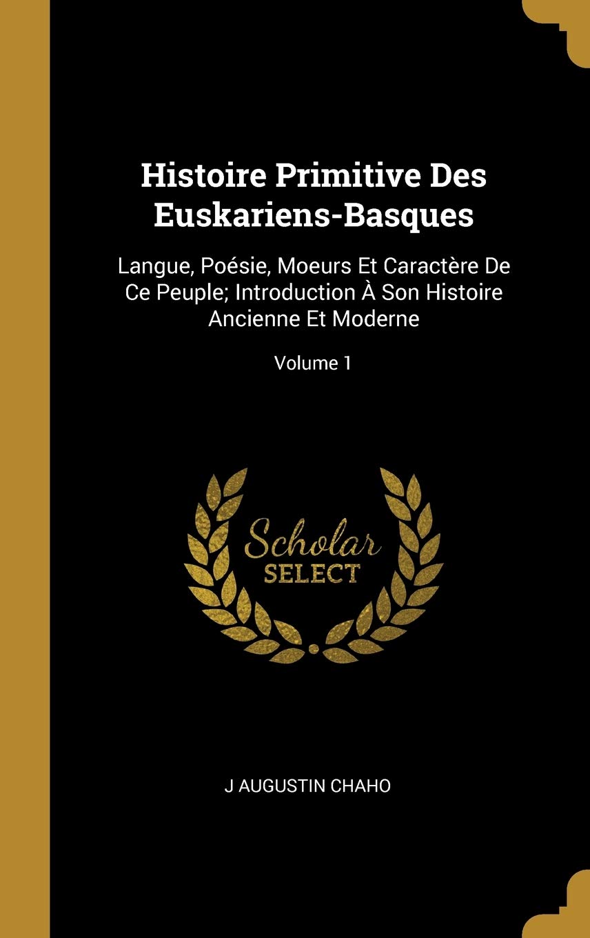 Histoire Primitive Des Euskariens-Basques: Langue, Posie, Moeurs Et Caractre De Ce Peuple; Introduction Son Histoire Ancienne Et Moderne; Volume 1 book