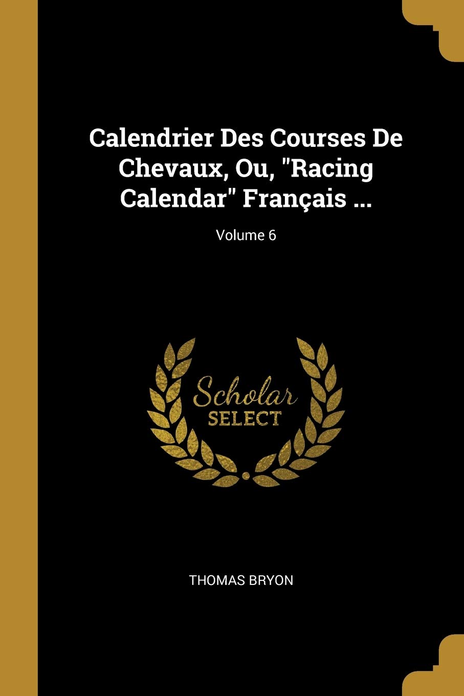 Calendrier Des Courses De Chevaux, Ou, "Racing Calendar" Français ...; Volume 6 book