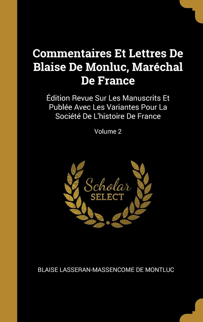 Commentaires Et Lettres De Blaise De Monluc, Maréchal De France: Édition Revue Sur Les Manuscrits Et Publée Avec Les Variantes Pour La Société De L'histoire De France; Volume 2 book