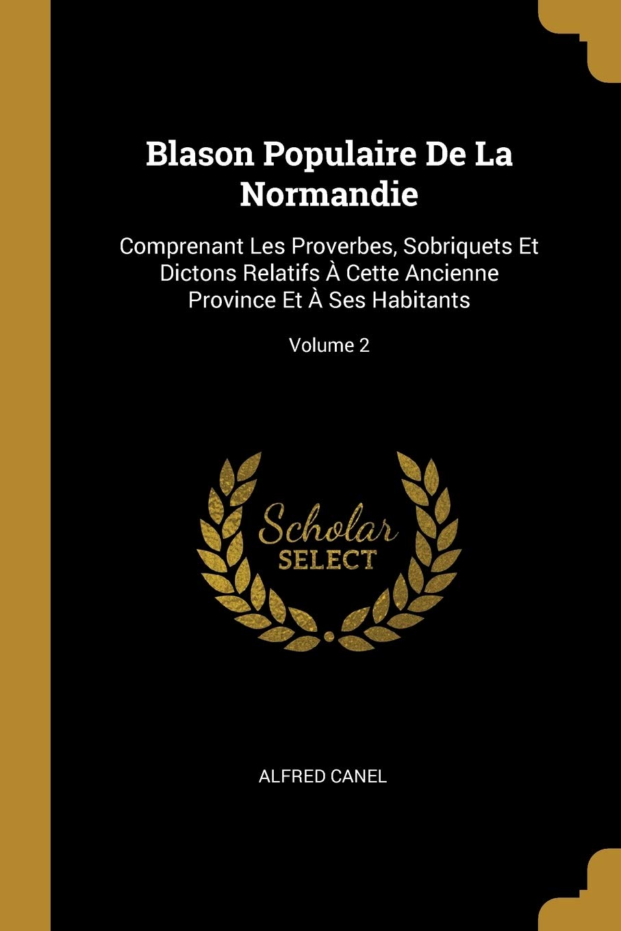Blason Populaire De La Normandie: Comprenant Les Proverbes, Sobriquets Et Dictons Relatifs À Cette Ancienne Province Et À Ses Habitants; Volume 2 book