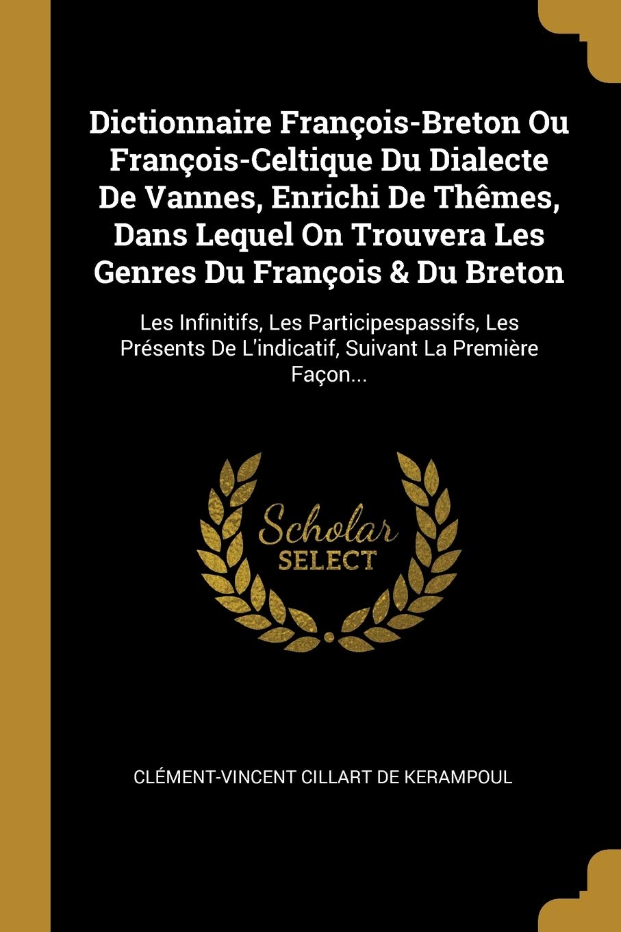 Dictionnaire François-Breton Ou François-Celtique Du Dialecte De Vannes, Enrichi De Thêmes, Dans Lequel On Trouvera Les Genres Du François & Du ... De L'indicatif, Suivant La Première Façon... book