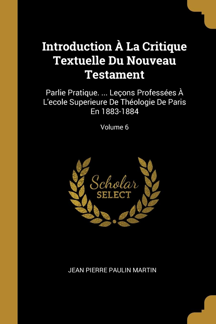 Introduction À La Critique Textuelle Du Nouveau Testament: Parlie Pratique. ... Leçons Professées À L'ecole Superieure De Théologie De Paris En 1883-1884; Volume 6 book