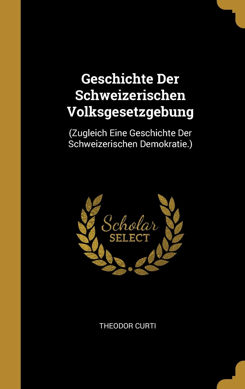 Geschichte Der Schweizerischen Volksgesetzgebung: (Zugleich Eine Geschichte Der Schweizerischen Demokratie.) Law