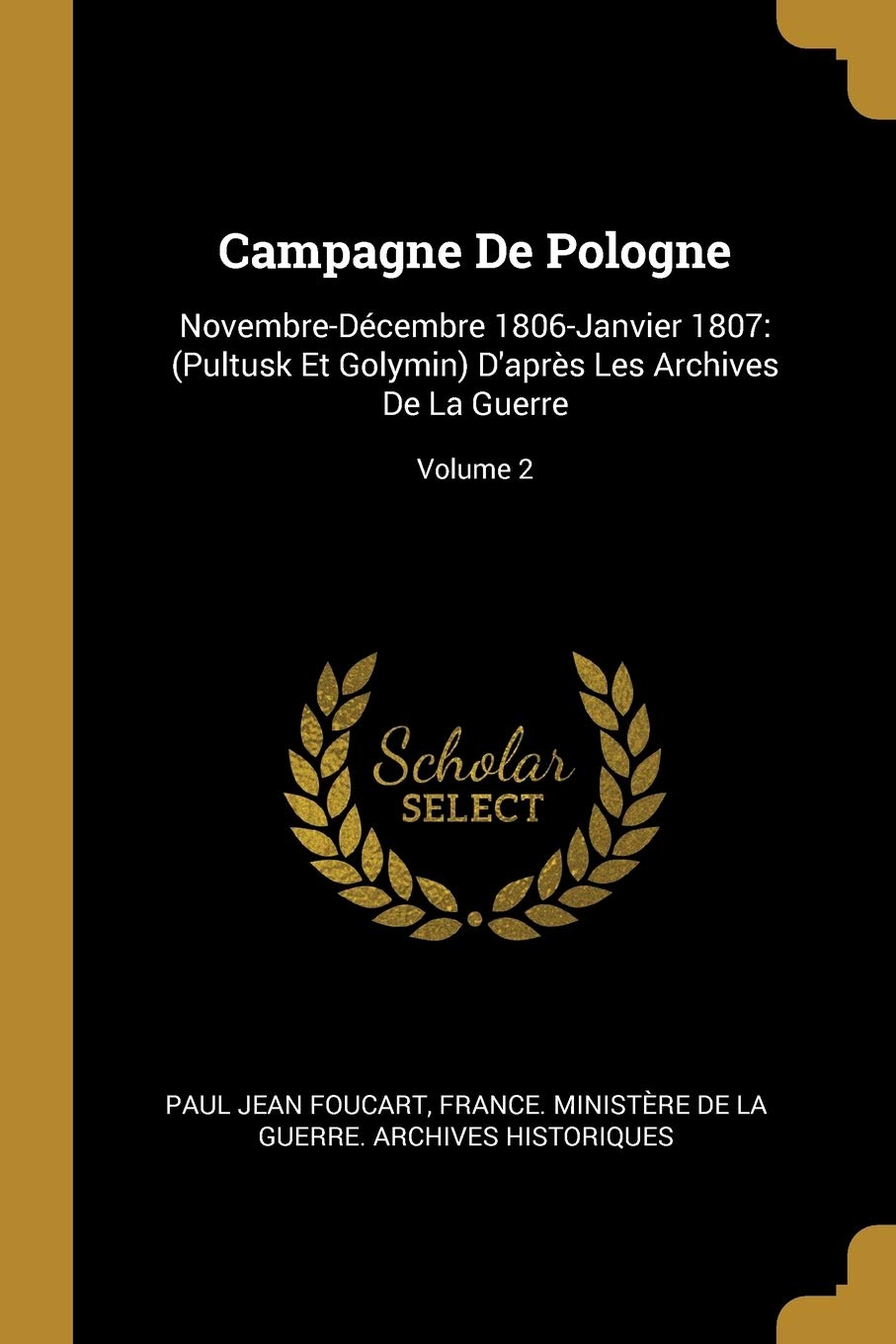 Campagne De Pologne: Novembre-Décembre 1806-Janvier 1807: (Pultusk Et Golymin) D'après Les Archives De La Guerre; Volume 2 book