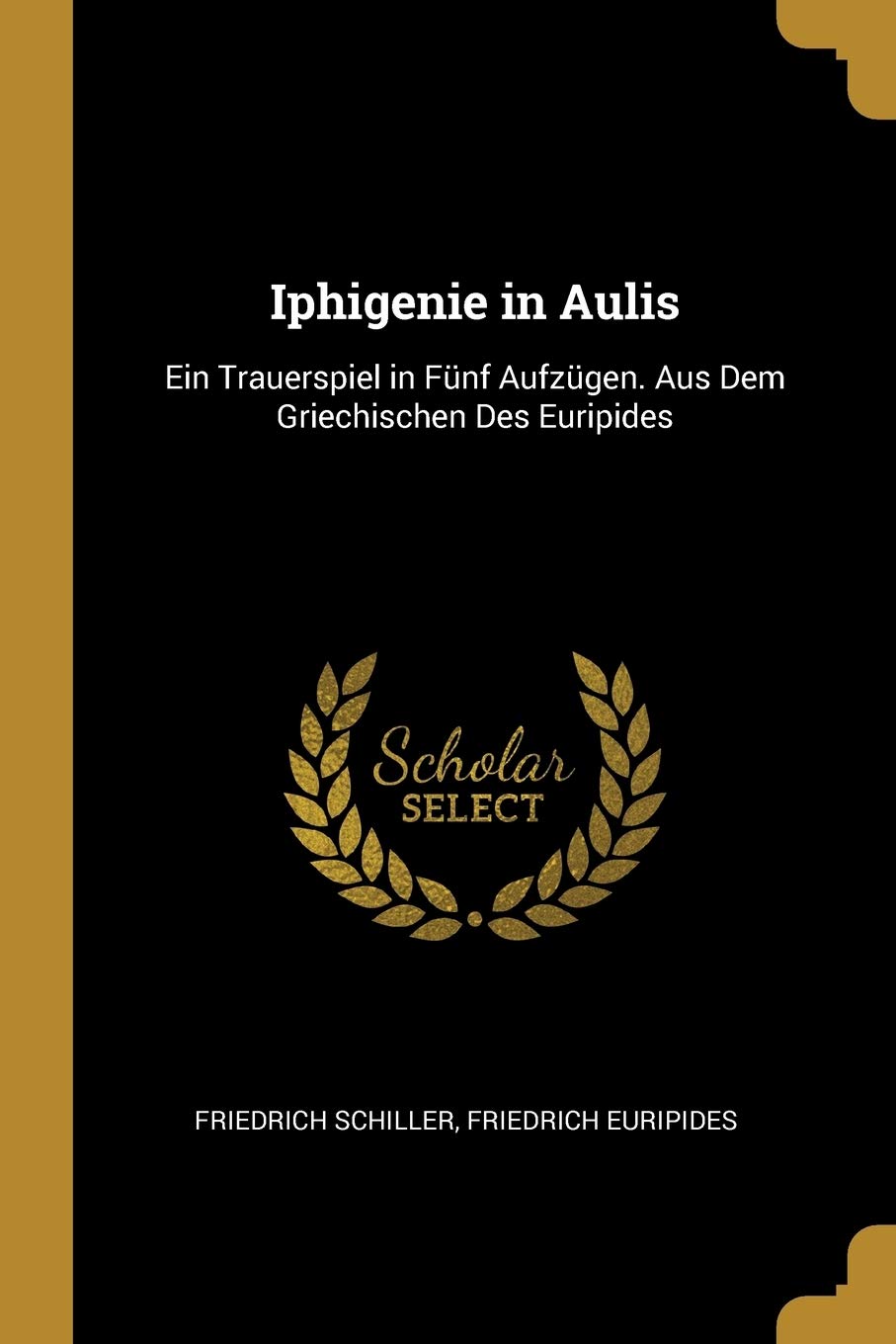 Iphigenie in Aulis: Ein Trauerspiel in Fünf Aufzügen. Aus Dem Griechischen Des Euripides Drama