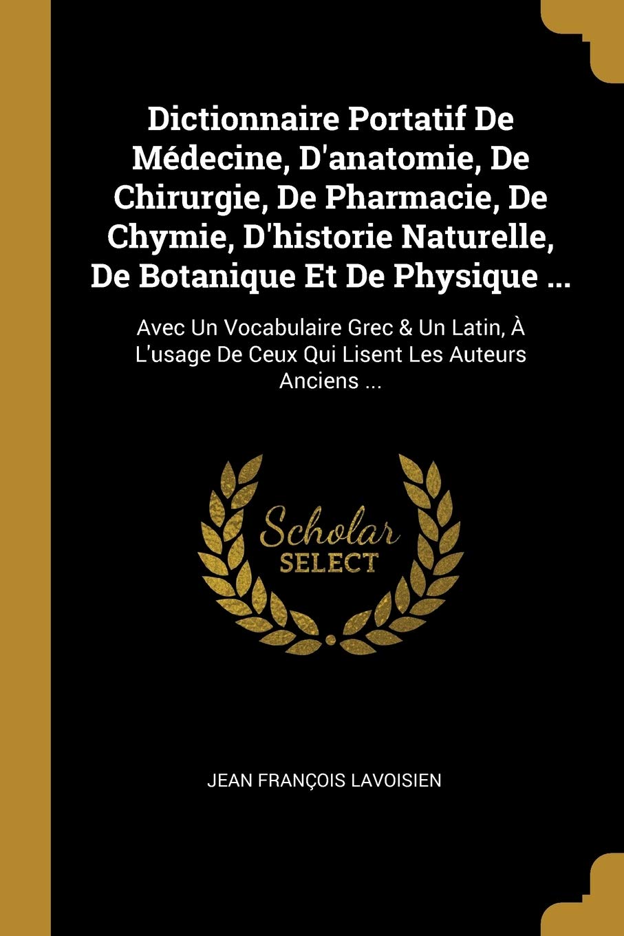 Dictionnaire Portatif De Mdecine, D'anatomie, De Chirurgie, De Pharmacie, De Chymie, D'historie Naturelle, De Botanique Et De Physique ...: Avec Un ... De Ceux Qui Lisent Les Auteurs Anciens ... book
