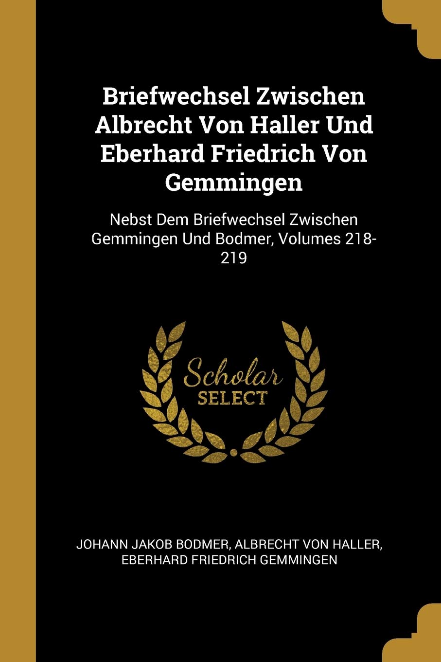 Briefwechsel Zwischen Albrecht Von Haller Und Eberhard Friedrich Von Gemmingen: Nebst Dem Briefwechsel Zwischen Gemmingen Und Bodmer, Volumes 218-219 Memories