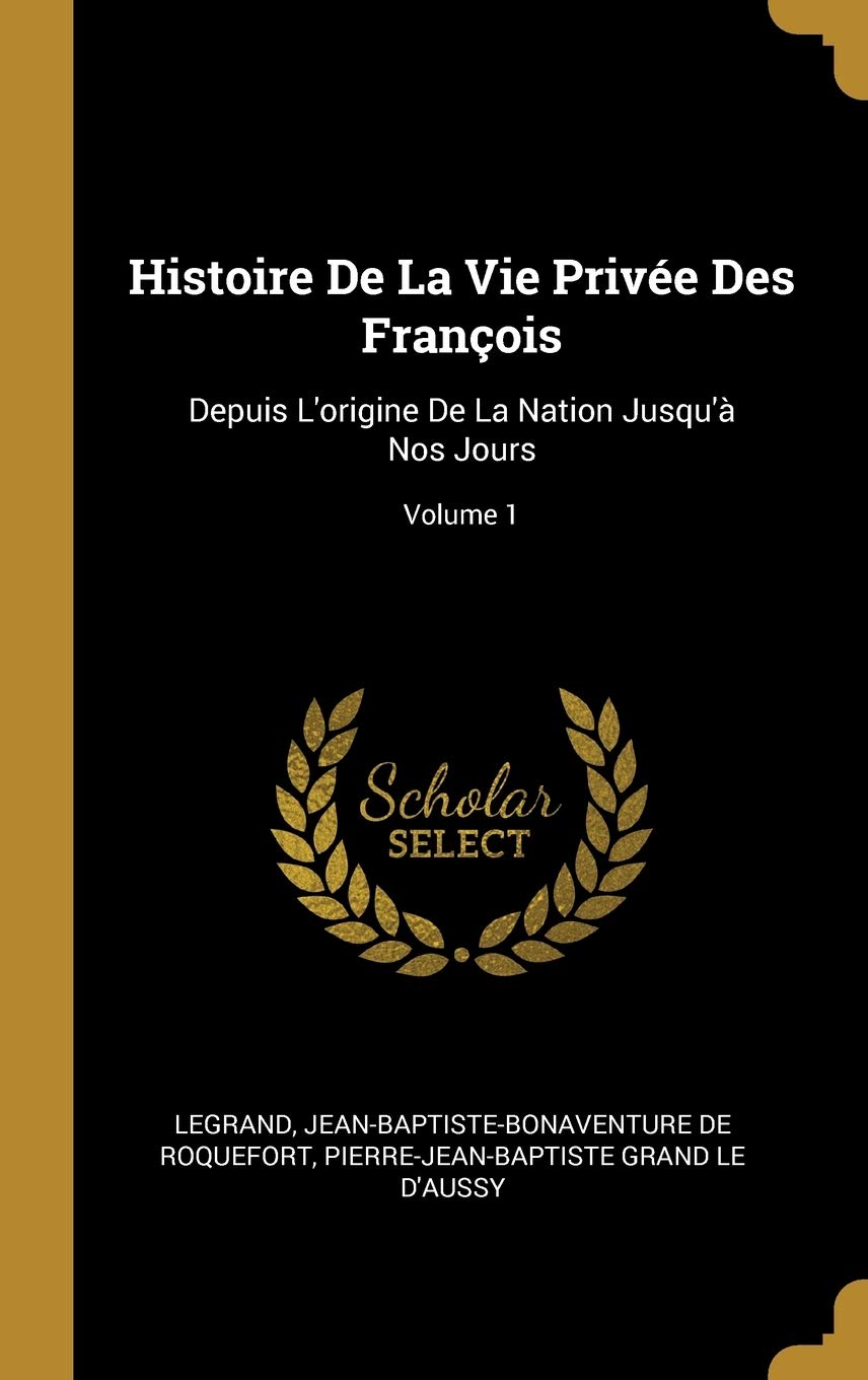 Histoire De La Vie Privée Des François: Depuis L'origine De La Nation Jusqu'à Nos Jours; Volume 1 book