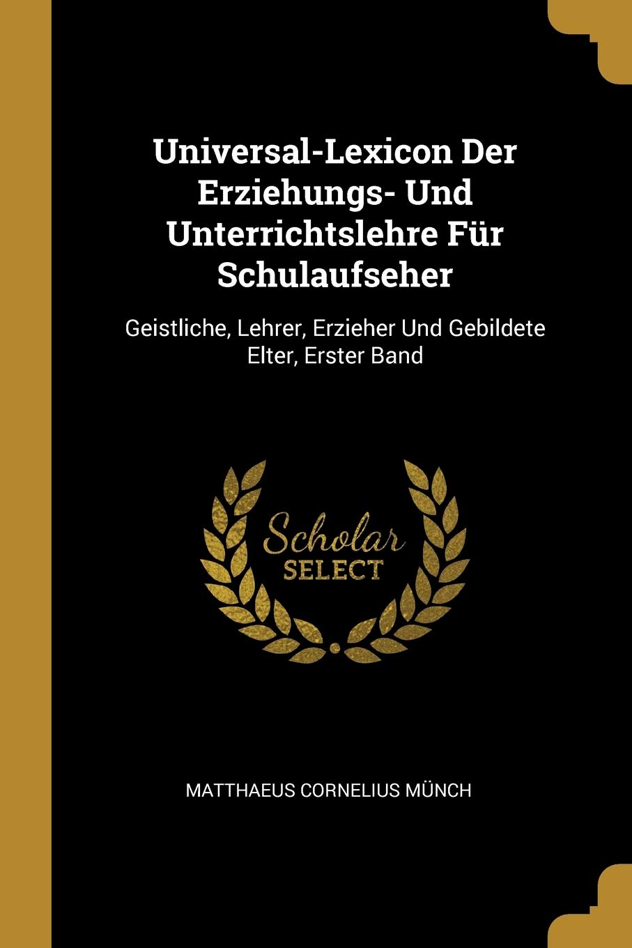 Universal-Lexicon Der Erziehungs- Und Unterrichtslehre Für Schulaufseher: Geistliche, Lehrer, Erzieher Und Gebildete Elter, Erster Band Memories