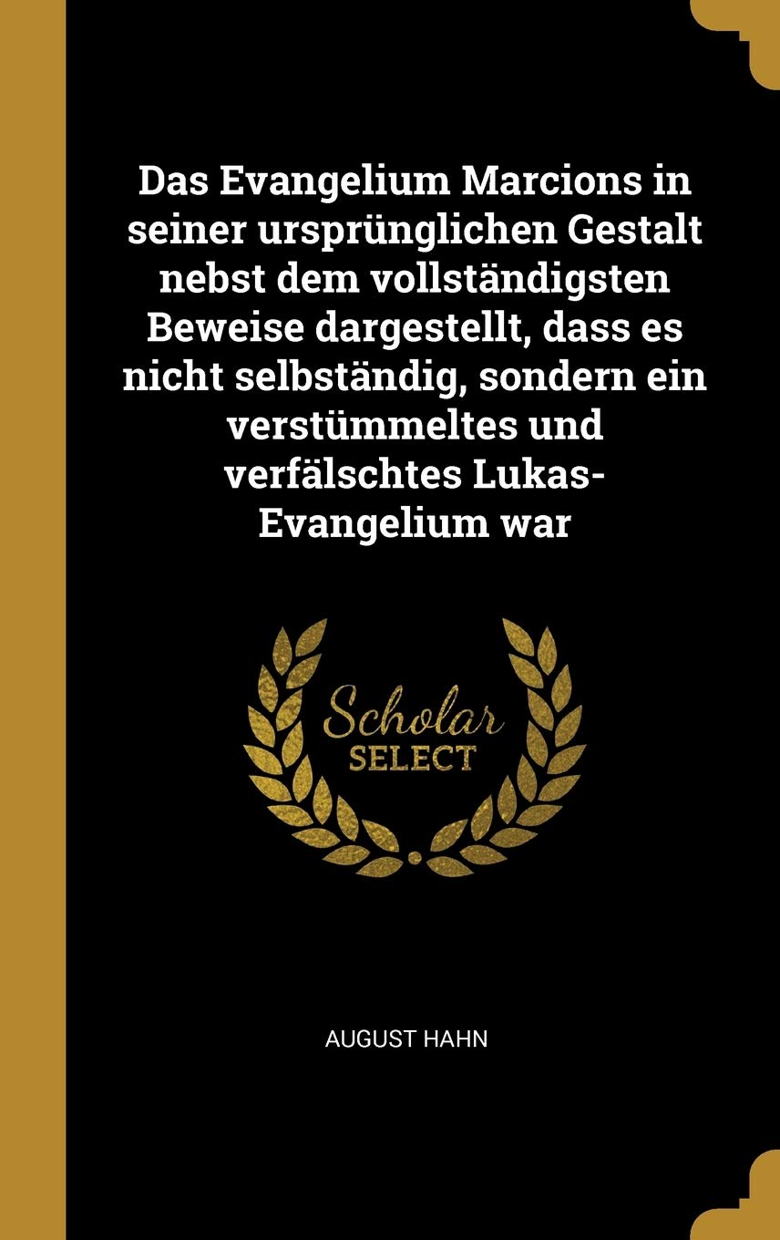 Das Evangelium Marcions in seiner ursprünglichen Gestalt nebst dem vollständigsten Beweise dargestellt, dass es nicht selbständig, sondern ein verstümmeltes und verfälschtes Lukas-Evangelium war Politics & History