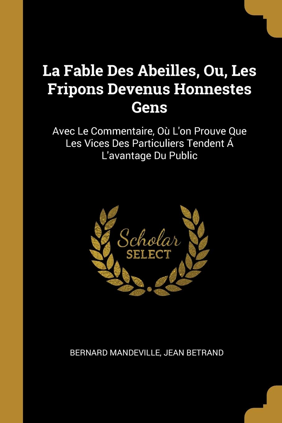 La Fable Des Abeilles, Ou, Les Fripons Devenus Honnestes Gens: Avec Le Commentaire, Où L'on Prouve Que Les Vices Des Particuliers Tendent Á L'avantage Du Public book