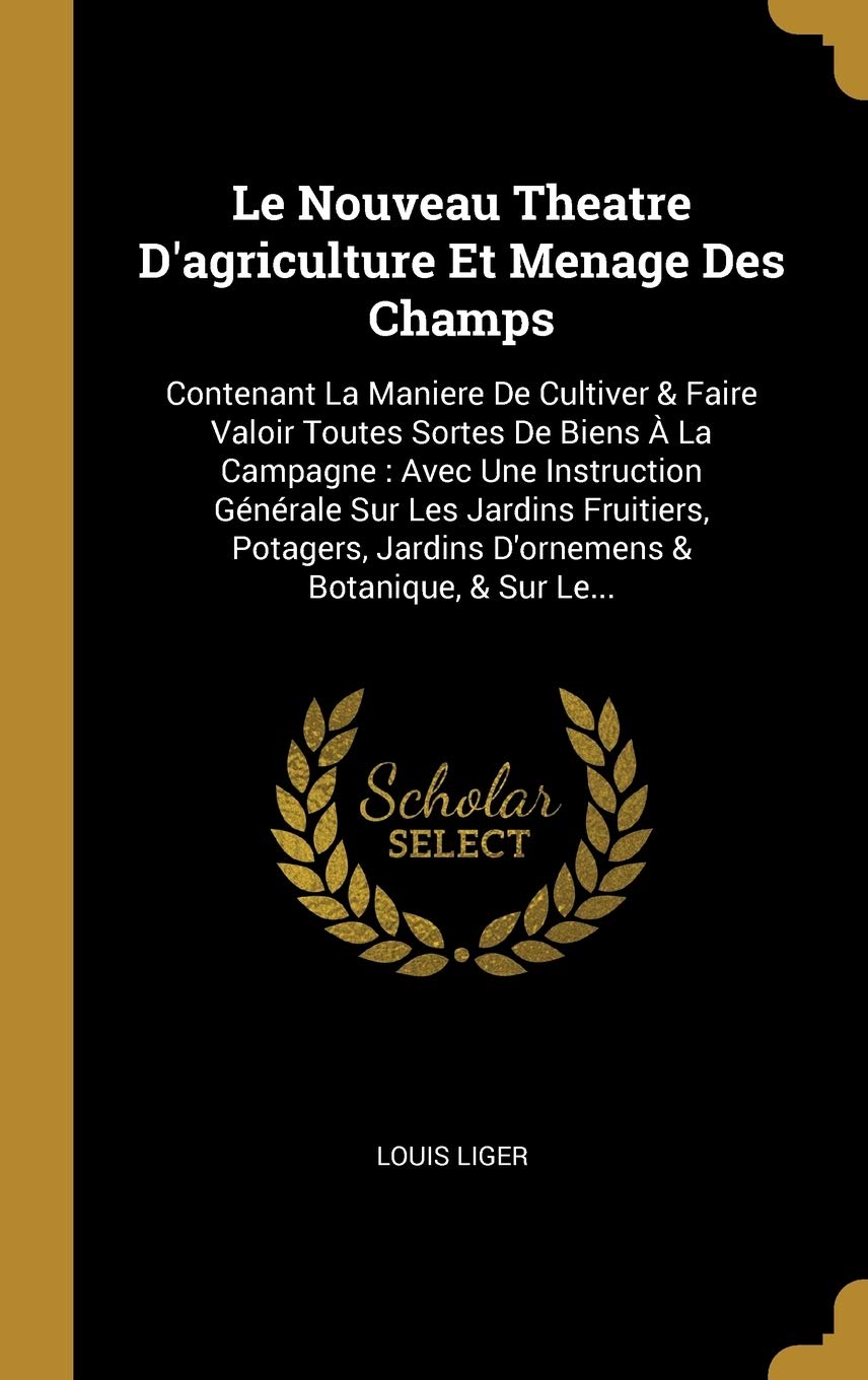 Le Nouveau Theatre D'agriculture Et Menage Des Champs: Contenant La Maniere De Cultiver & Faire Valoir Toutes Sortes De Biens La Campagne: Avec Une ... Jardins D'ornemens & Botanique, & Sur Le... book