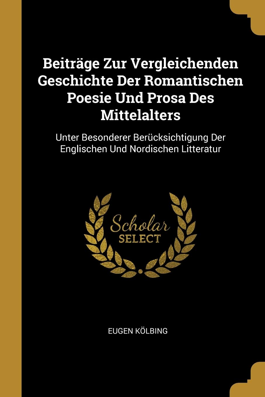 Beiträge Zur Vergleichenden Geschichte Der Romantischen Poesie Und Prosa Des Mittelalters: Unter Besonderer Berücksichtigung Der Englischen Und Nordischen Litteratur Politics & History