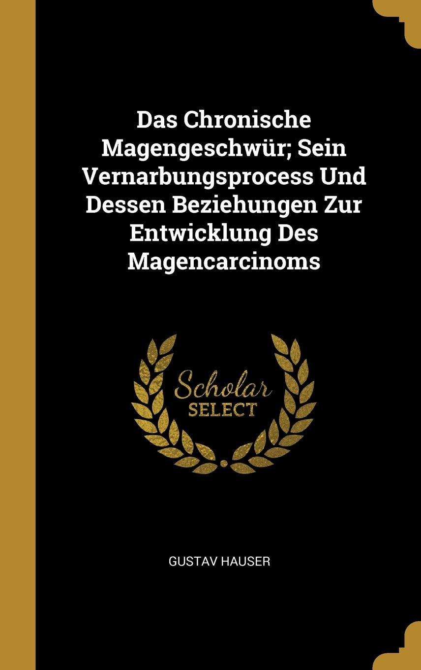 Das Chronische Magengeschwür; Sein Vernarbungsprocess Und Dessen Beziehungen Zur Entwicklung Des Magencarcinoms Politics & History