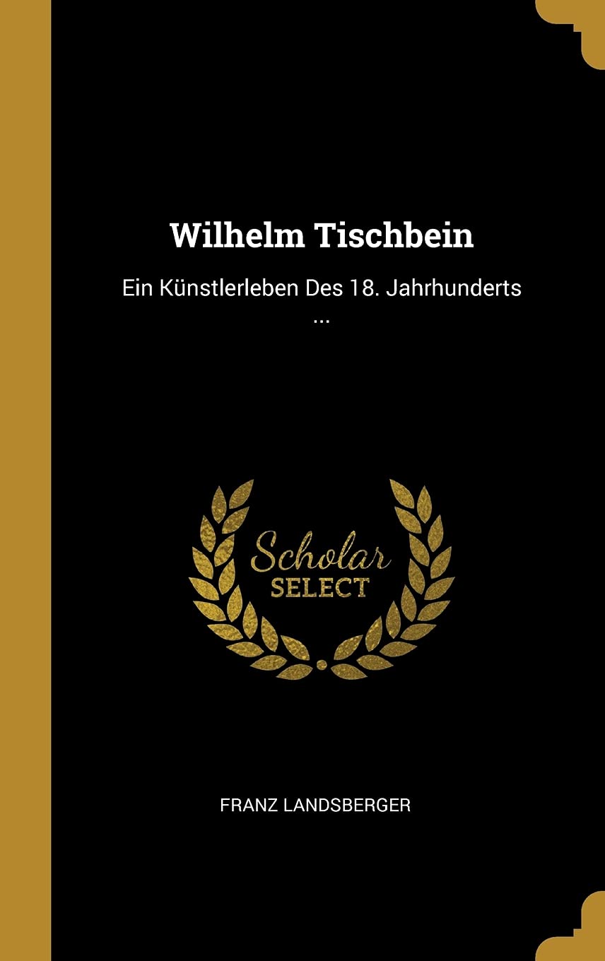 Wilhelm Tischbein: Ein Künstlerleben Des 18. Jahrhunderts ... Memories