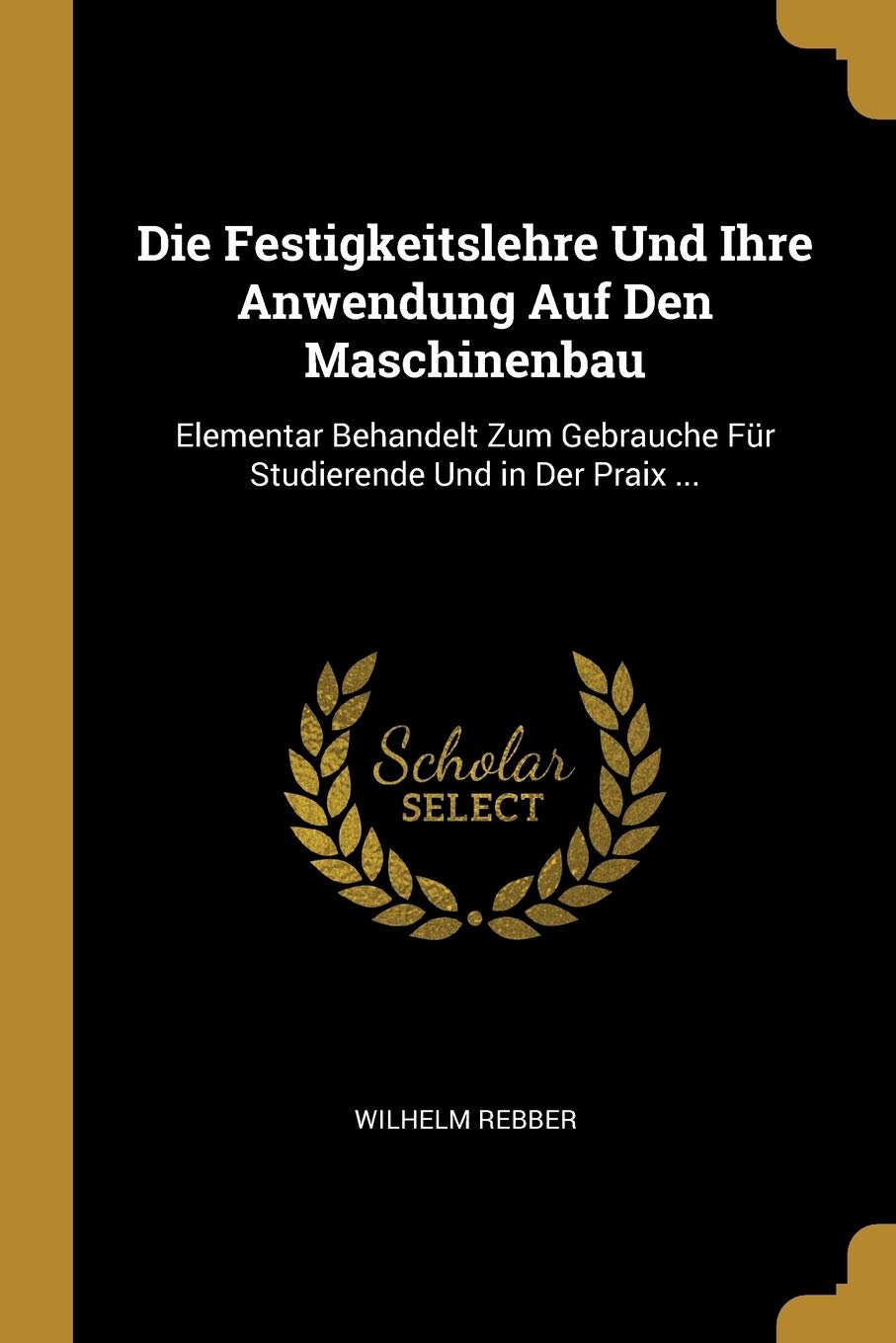 Die Festigkeitslehre Und Ihre Anwendung Auf Den Maschinenbau: Elementar Behandelt Zum Gebrauche Für Studierende Und in Der Praix ... Children's books