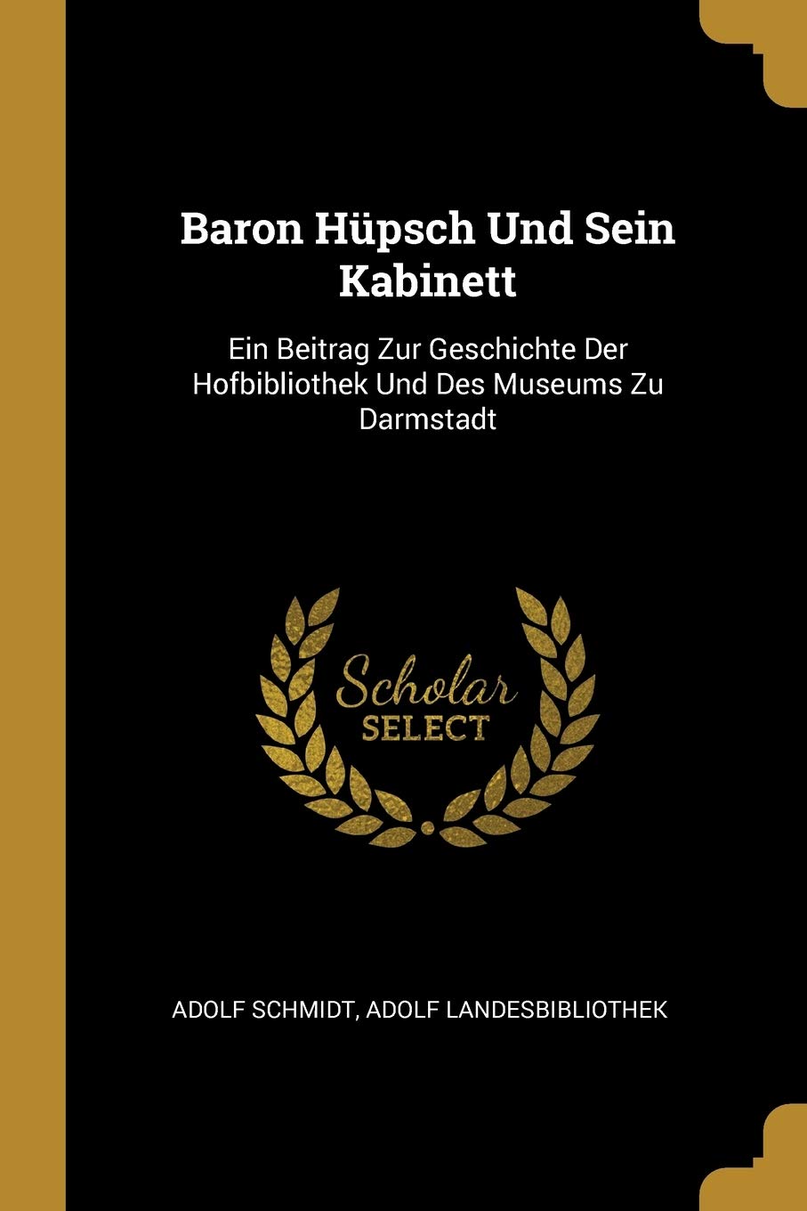 Baron Hüpsch Und Sein Kabinett: Ein Beitrag Zur Geschichte Der Hofbibliothek Und Des Museums Zu Darmstadt Contemporary literature