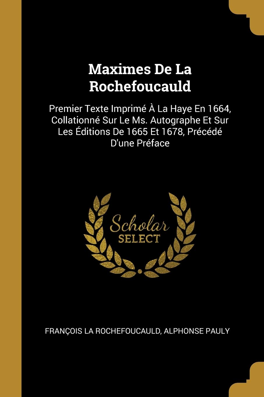 Maximes De La Rochefoucauld: Premier Texte Imprimé À La Haye En 1664, Collationné Sur Le Ms. Autographe Et Sur Les Éditions De 1665 Et 1678, Précédé D'une Préface book