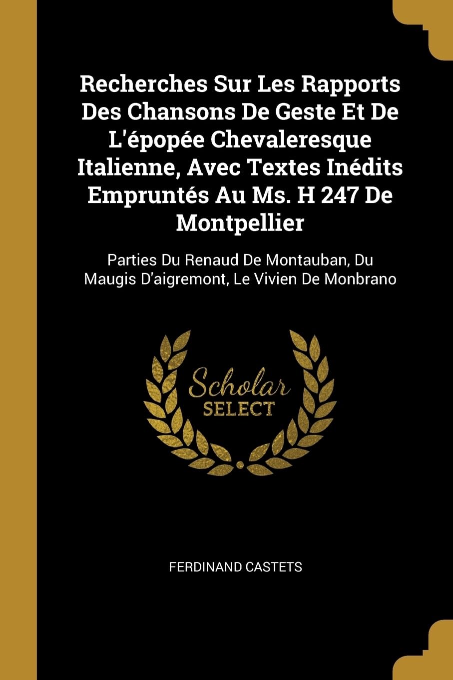 Recherches Sur Les Rapports Des Chansons De Geste Et De L'pope Chevaleresque Italienne, Avec Textes Indits Emprunts Au Ms. H 247 De Montpellier: ... Du Maugis D'aigremont, Le Vivien De Monbrano book