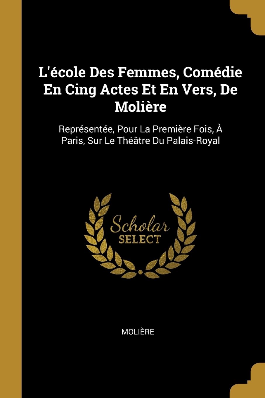 L'cole Des Femmes, Comdie En Cing Actes Et En Vers, De Molire: Reprsente, Pour La Premire Fois, Paris, Sur Le Thtre Du Palais-Royal book