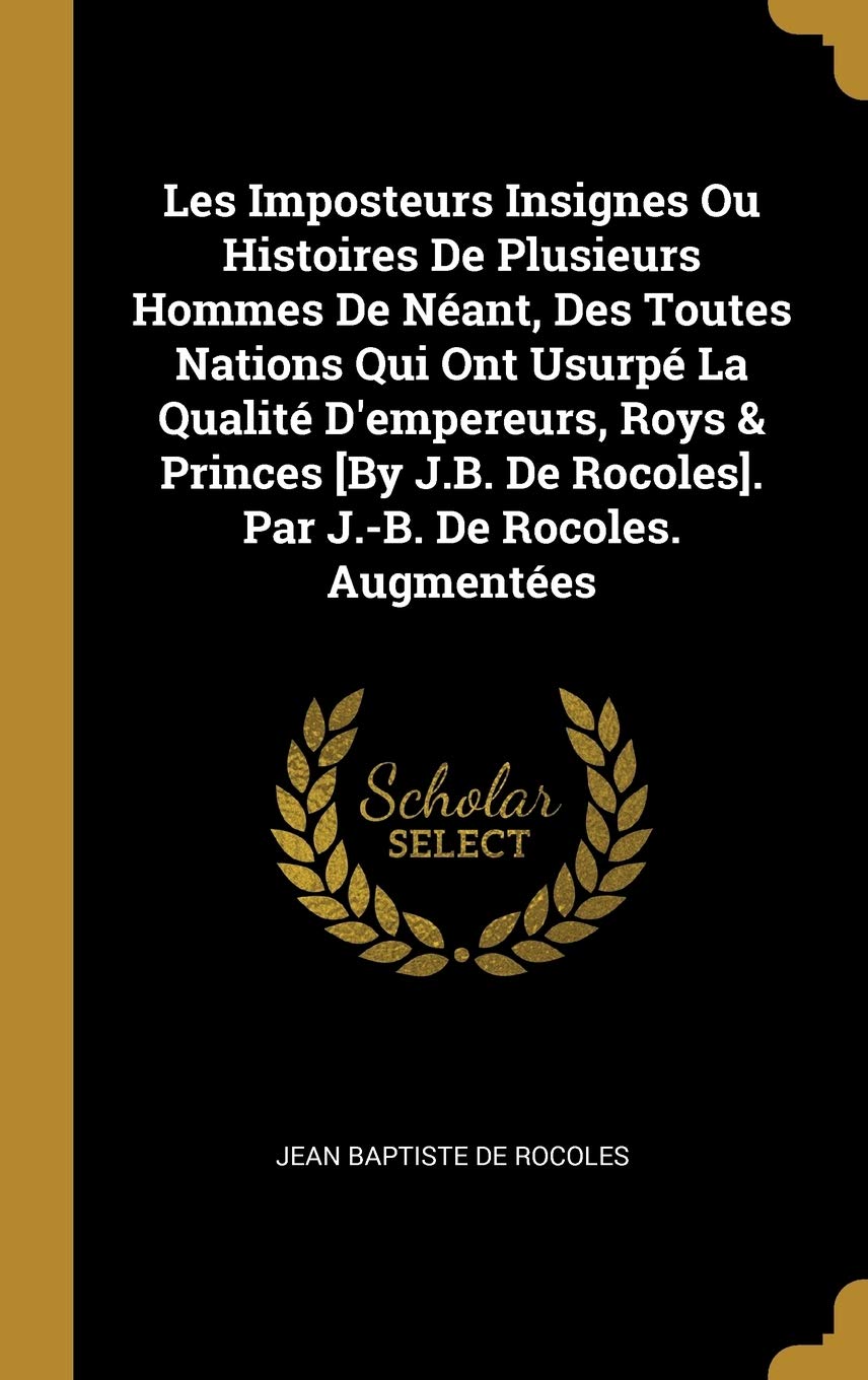 Les Imposteurs Insignes Ou Histoires De Plusieurs Hommes De Néant, Des Toutes Nations Qui Ont Usurpé La Qualité D'empereurs, Roys & Princes . Par J.-B. De Rocoles. Augmentées book