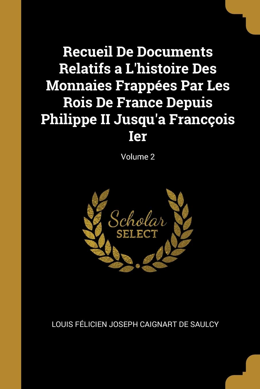 Recueil De Documents Relatifs a L'histoire Des Monnaies Frappées Par Les Rois De France Depuis Philippe II Jusqu'a Francçois Ier; Volume 2 book