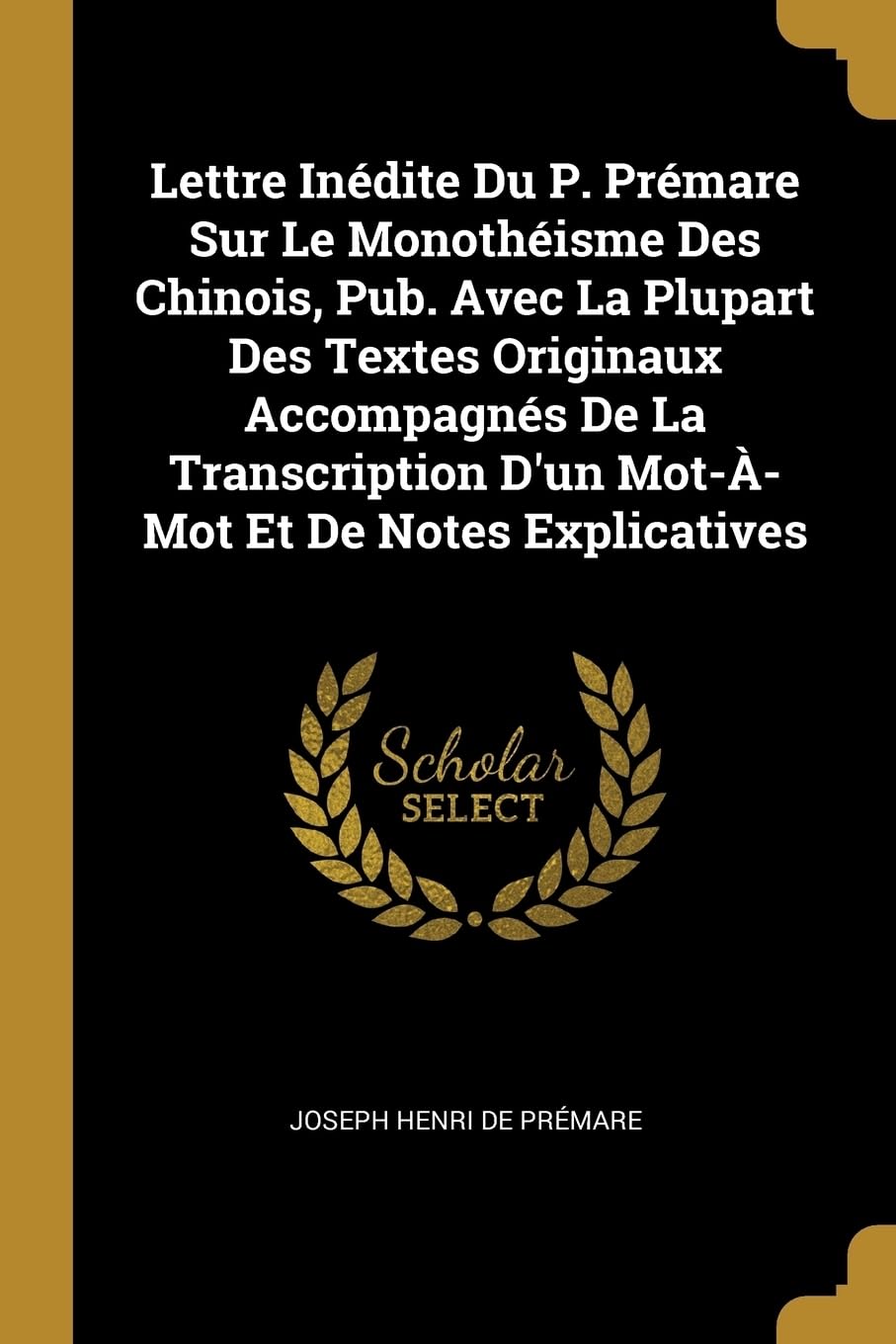 Lettre Indite Du P. Prmare Sur Le Monothisme Des Chinois, Pub. Avec La Plupart Des Textes Originaux Accompagns De La Transcription D'un Mot--Mot Et De Notes Explicatives book