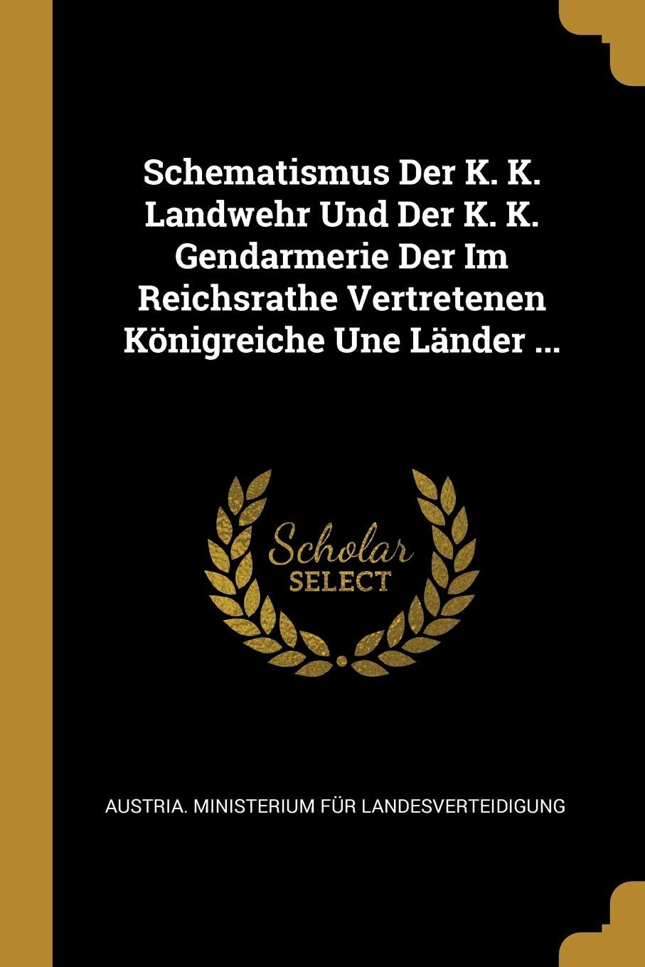 Schematismus Der K. K. Landwehr Und Der K. K. Gendarmerie Der Im Reichsrathe Vertretenen Königreiche Une Länder ... Politics & History
