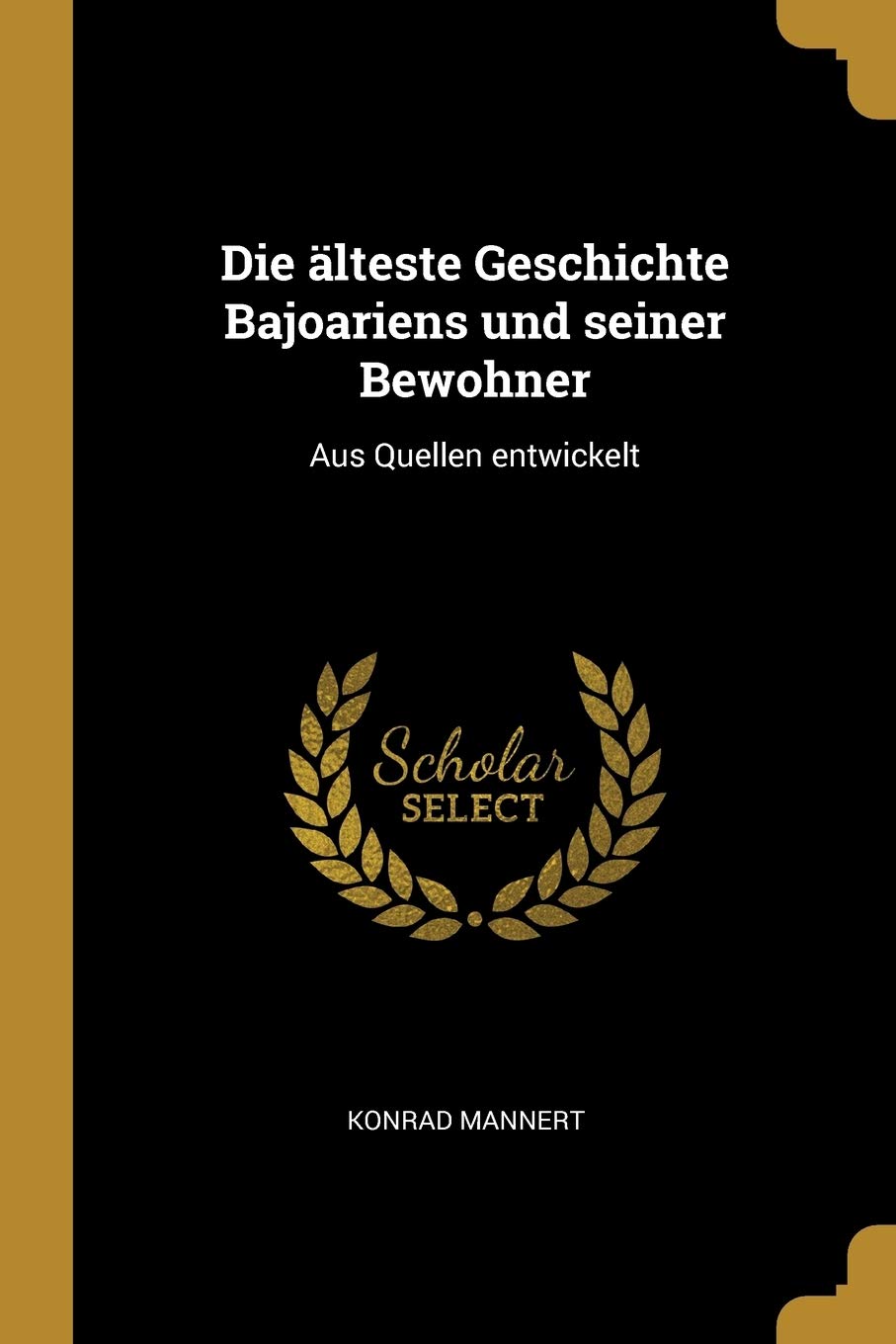 Die älteste Geschichte Bajoariens und seiner Bewohner: Aus Quellen entwickelt Politics & History