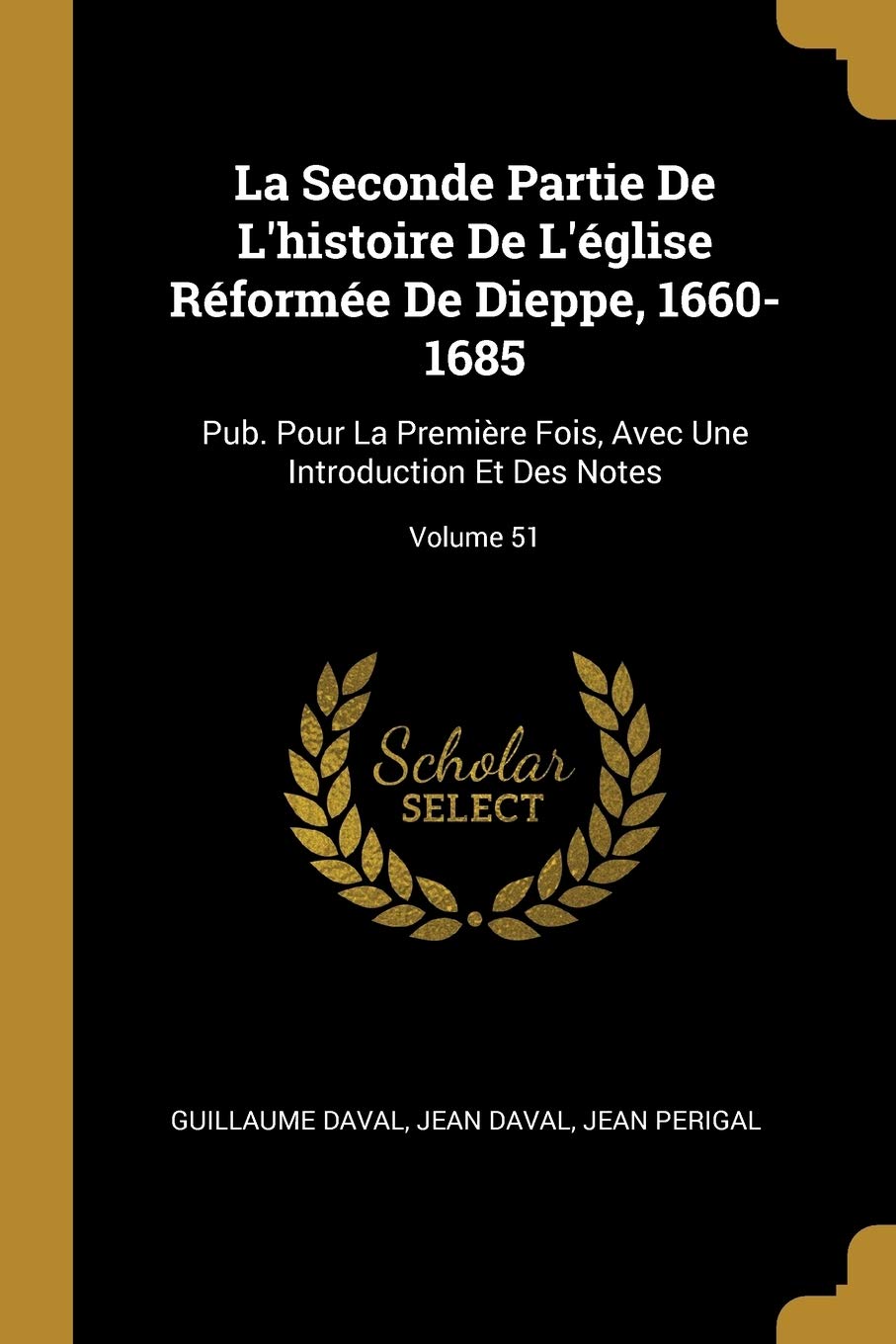La Seconde Partie De L'histoire De L'église Réformée De Dieppe, 1660-1685: Pub. Pour La Première Fois, Avec Une Introduction Et Des Notes; Volume 51 book