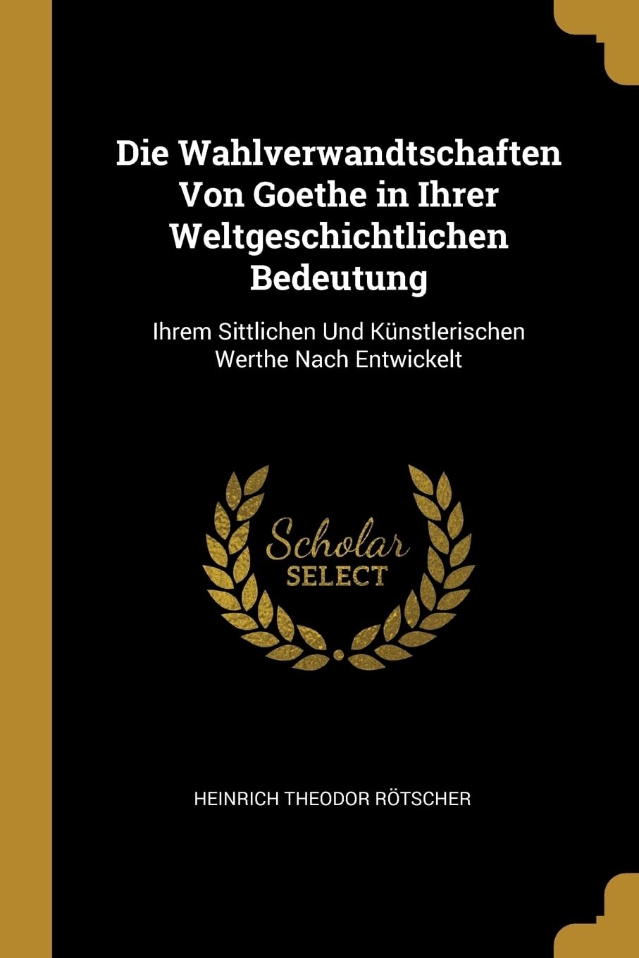 Die Wahlverwandtschaften Von Goethe in Ihrer Weltgeschichtlichen Bedeutung: Ihrem Sittlichen Und Knstlerischen Werthe Nach Entwickelt Contemporary literature Books