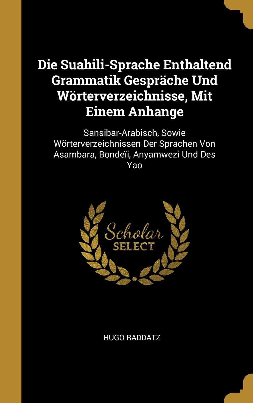 Die Suahili-Sprache Enthaltend Grammatik Gespräche Und Wörterverzeichnisse, Mit Einem Anhange: Sansibar-Arabisch, Sowie Wörterverzeichnissen Der Sprachen Von Asambara, Bondeïi, Anyamwezi Und Des Yao Foreign Languages ​​& Dictionaries