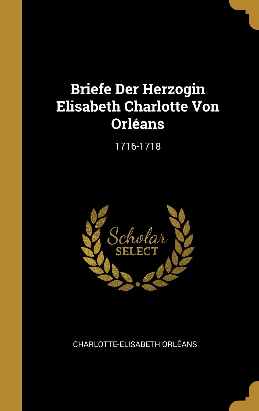 Briefe Der Herzogin Elisabeth Charlotte Von Orléans: 1716-1718 Memories