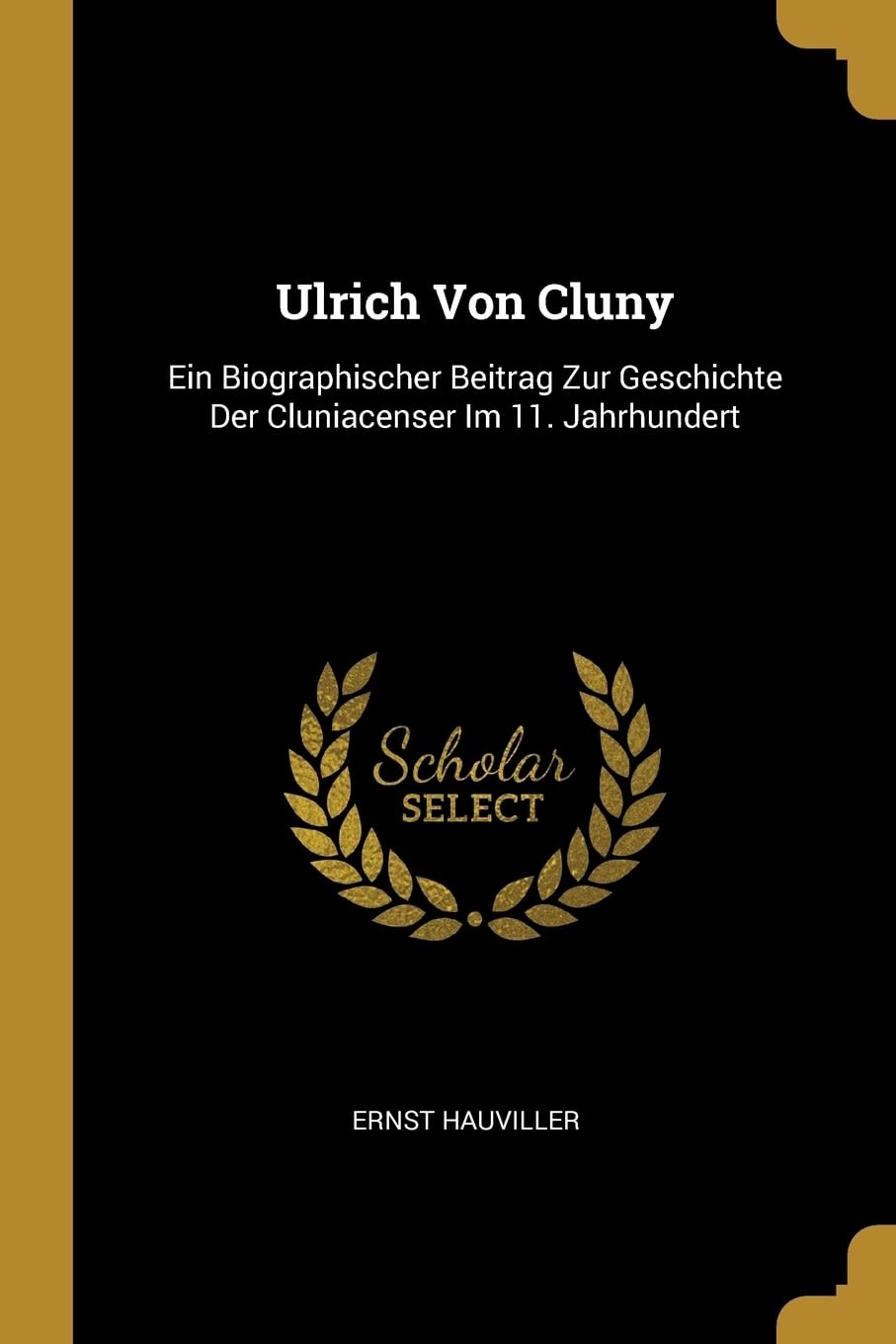 Ulrich Von Cluny: Ein Biographischer Beitrag Zur Geschichte Der Cluniacenser Im 11. Jahrhundert Politics & History