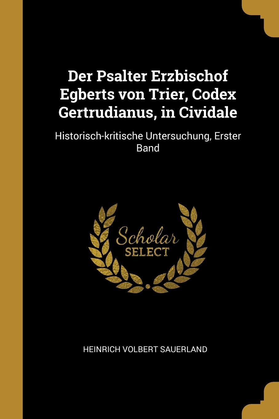 Der Psalter Erzbischof Egberts von Trier, Codex Gertrudianus, in Cividale: Historisch-kritische Untersuchung, Erster Band Film, Art & Culture