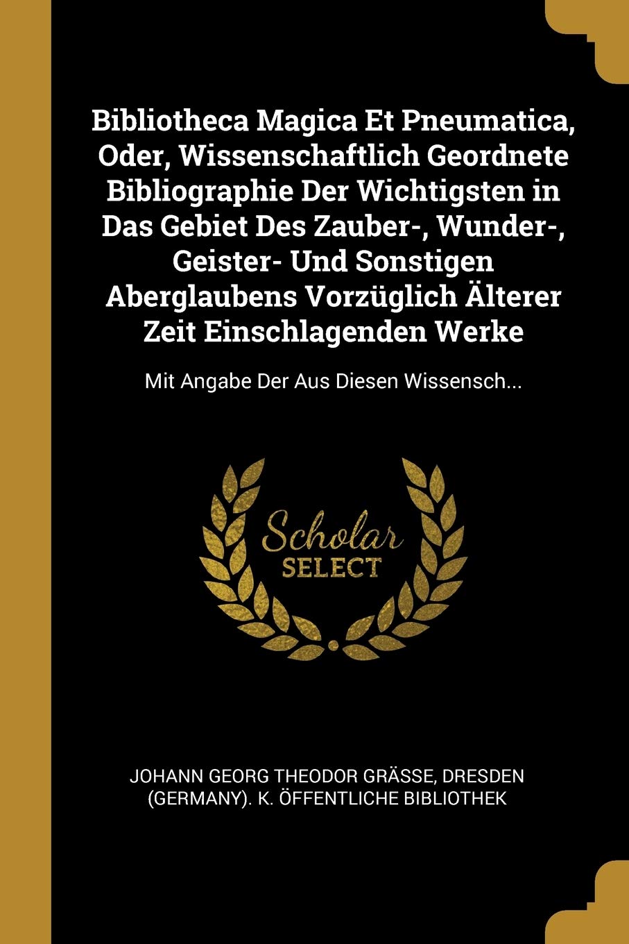 Bibliotheca Magica Et Pneumatica, Oder, Wissenschaftlich Geordnete Bibliographie Der Wichtigsten in Das Gebiet Des Zauber-, Wunder-, Geister- Und ... Werke: Mit Angabe Der Aus Diesen Wissensch... Foreign Languages ​​& Dictionaries