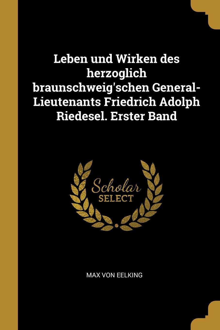 Leben und Wirken des herzoglich braunschweig'schen General-Lieutenants Friedrich Adolph Riedesel. Erster Band Politics & History