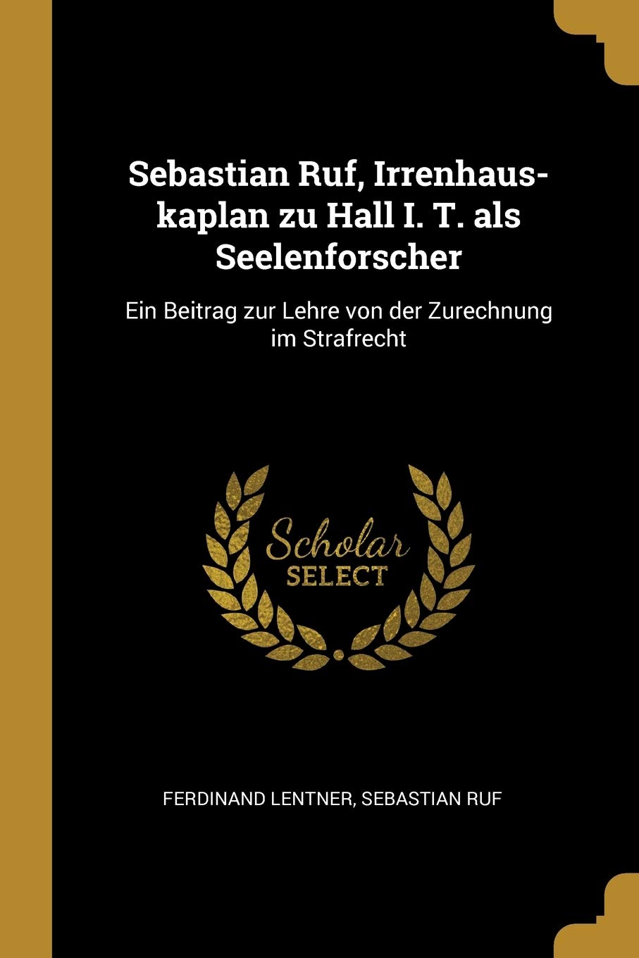 Sebastian Ruf, Irrenhaus-kaplan zu Hall I. T. als Seelenforscher: Ein Beitrag zur Lehre von der Zurechnung im Strafrecht Law